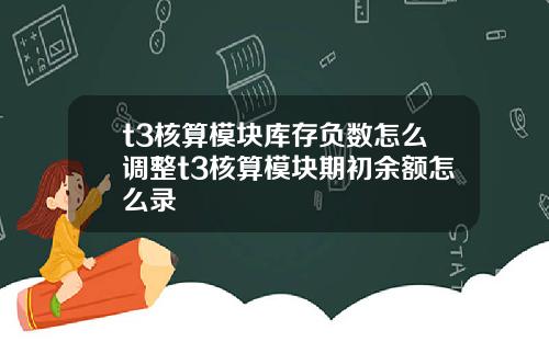 t3核算模块库存负数怎么调整t3核算模块期初余额怎么录