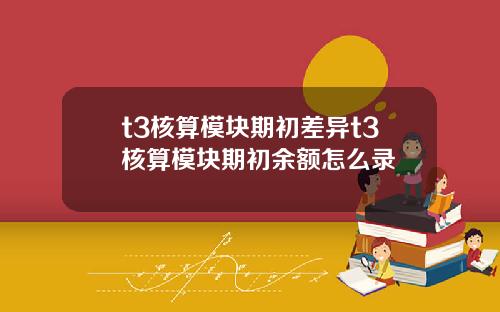t3核算模块期初差异t3核算模块期初余额怎么录