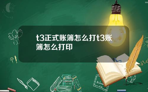 t3正式账簿怎么打t3账簿怎么打印