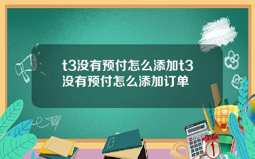 t3没有预付怎么添加t3没有预付怎么添加订单