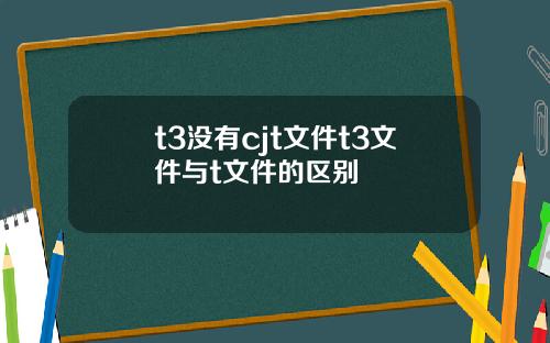 t3没有cjt文件t3文件与t文件的区别