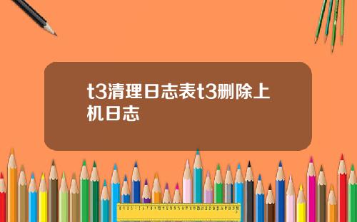 t3清理日志表t3删除上机日志