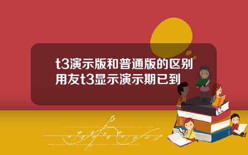 t3演示版和普通版的区别用友t3显示演示期已到