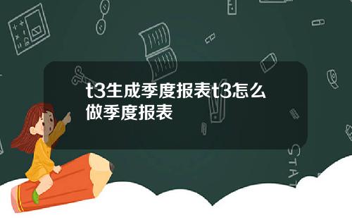 t3生成季度报表t3怎么做季度报表
