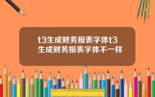 t3生成财务报表字体t3生成财务报表字体不一样