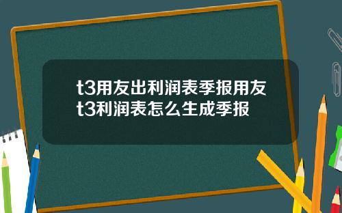 t3用友出利润表季报用友t3利润表怎么生成季报