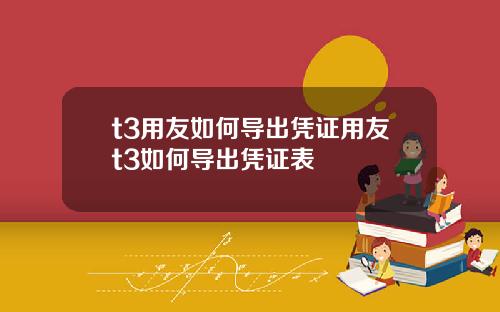 t3用友如何导出凭证用友t3如何导出凭证表挌