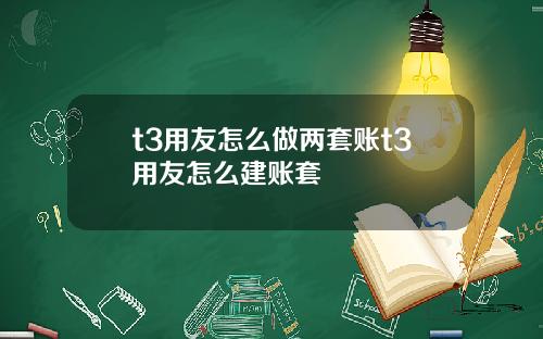 t3用友怎么做两套账t3用友怎么建账套