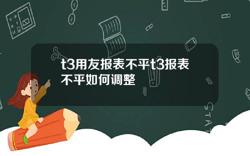 t3用友报表不平t3报表不平如何调整