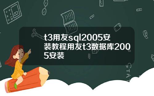 t3用友sql2005安装教程用友t3数据库2005安装