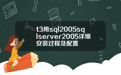 t3用sql2005sqlserver2005详细安装过程及配置