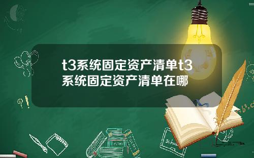 t3系统固定资产清单t3系统固定资产清单在哪