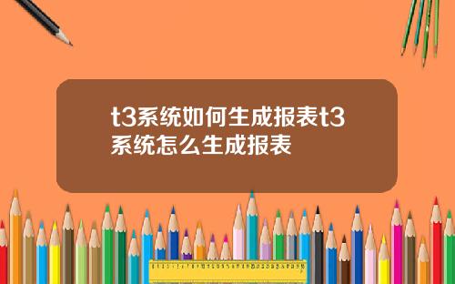 t3系统如何生成报表t3系统怎么生成报表