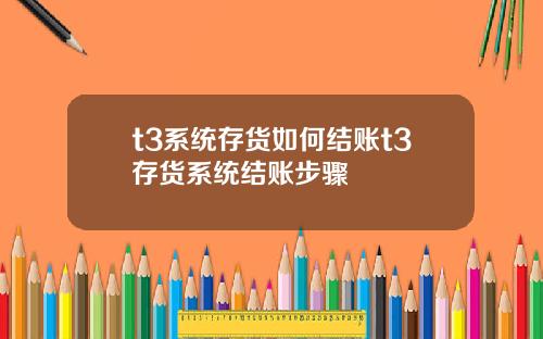 t3系统存货如何结账t3存货系统结账步骤