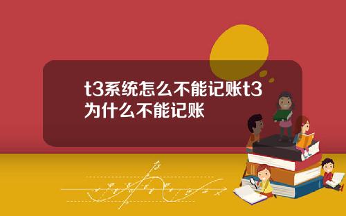 t3系统怎么不能记账t3为什么不能记账