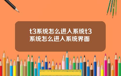 t3系统怎么进入系统t3系统怎么进入系统界面
