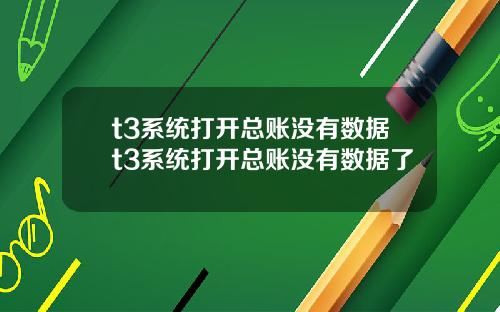 t3系统打开总账没有数据t3系统打开总账没有数据了