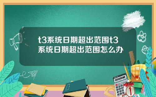 t3系统日期超出范围t3系统日期超出范围怎么办