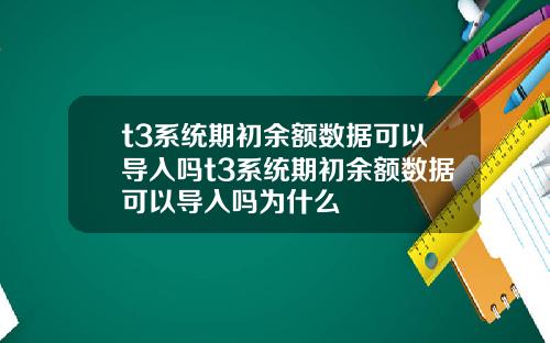 t3系统期初余额数据可以导入吗t3系统期初余额数据可以导入吗为什么