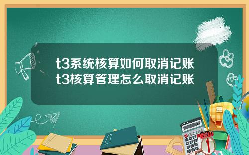 t3系统核算如何取消记账t3核算管理怎么取消记账