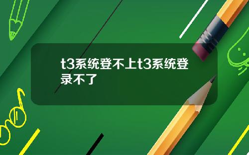 t3系统登不上t3系统登录不了
