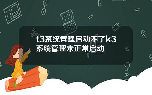 t3系统管理启动不了k3系统管理未正常启动