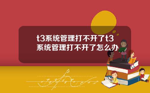 t3系统管理打不开了t3系统管理打不开了怎么办