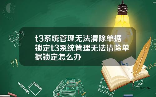 t3系统管理无法清除单据锁定t3系统管理无法清除单据锁定怎么办