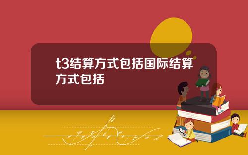t3结算方式包括国际结算方式包括