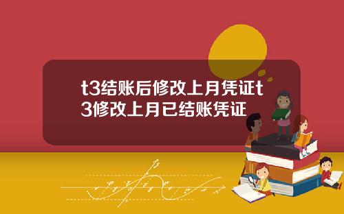t3结账后修改上月凭证t3修改上月已结账凭证