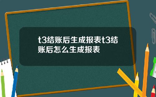 t3结账后生成报表t3结账后怎么生成报表