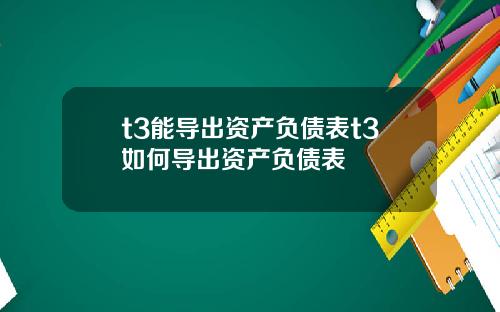 t3能导出资产负债表t3如何导出资产负债表