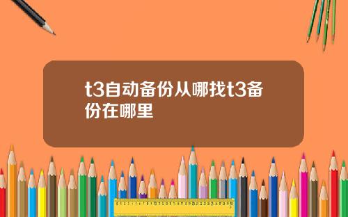 t3自动备份从哪找t3备份在哪里