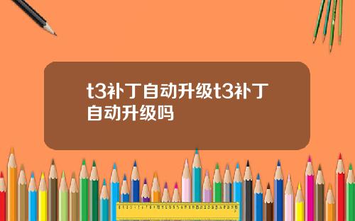 t3补丁自动升级t3补丁自动升级吗