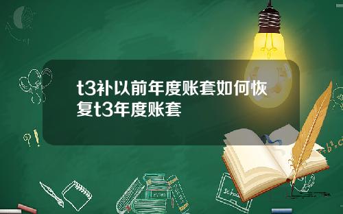 t3补以前年度账套如何恢复t3年度账套