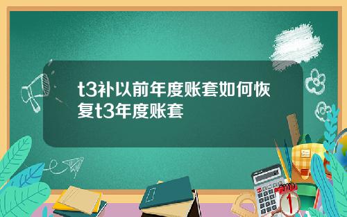 t3补以前年度账套如何恢复t3年度账套