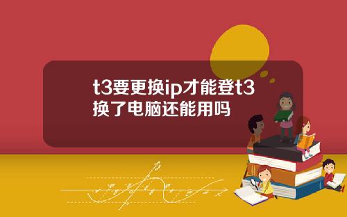 t3要更换ip才能登t3换了电脑还能用吗