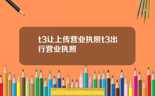t3让上传营业执照t3出行营业执照