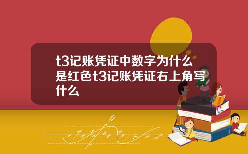 t3记账凭证中数字为什么是红色t3记账凭证右上角写什么
