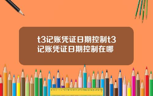 t3记账凭证日期控制t3记账凭证日期控制在哪