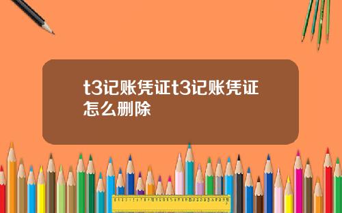 t3记账凭证t3记账凭证怎么删除
