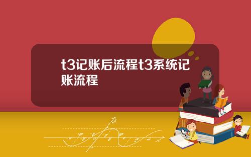 t3记账后流程t3系统记账流程