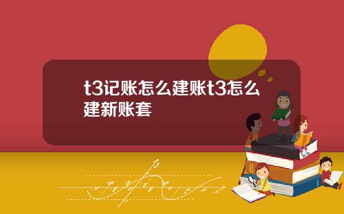 t3记账怎么建账t3怎么建新账套