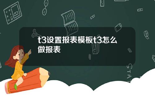 t3设置报表模板t3怎么做报表