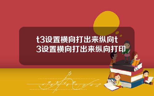 t3设置横向打出来纵向t3设置横向打出来纵向打印