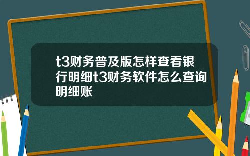 t3财务普及版怎样查看银行明细t3财务软件怎么查询明细账