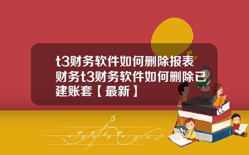 t3财务软件如何删除报表财务t3财务软件如何删除已建账套【最新】