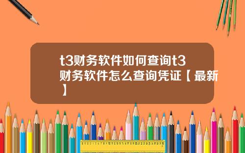 t3财务软件如何查询t3财务软件怎么查询凭证【最新】
