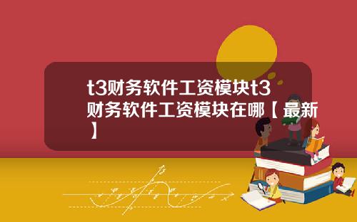 t3财务软件工资模块t3财务软件工资模块在哪【最新】