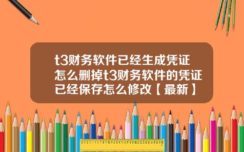 t3财务软件已经生成凭证怎么删掉t3财务软件的凭证已经保存怎么修改【最新】